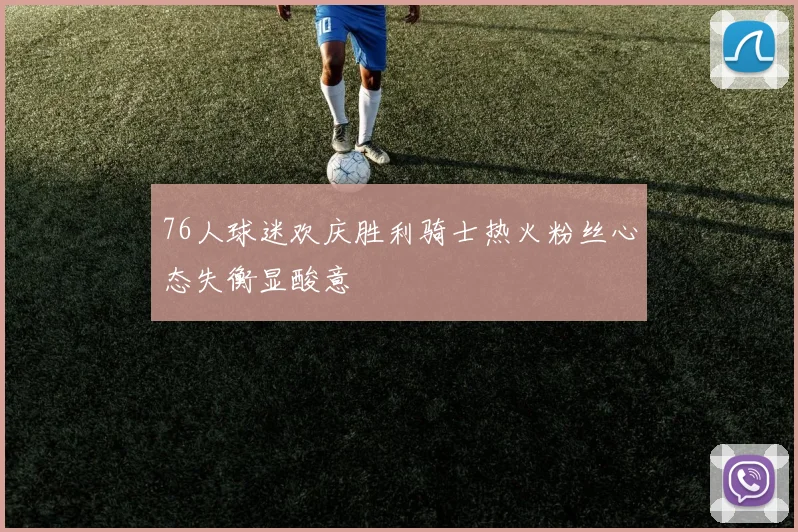 76人球迷欢庆胜利骑士热火粉丝心态失衡显酸意