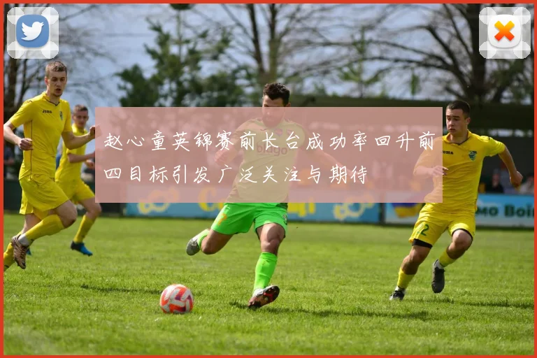 赵心童英锦赛前长台成功率回升前四目标引发广泛关注与期待