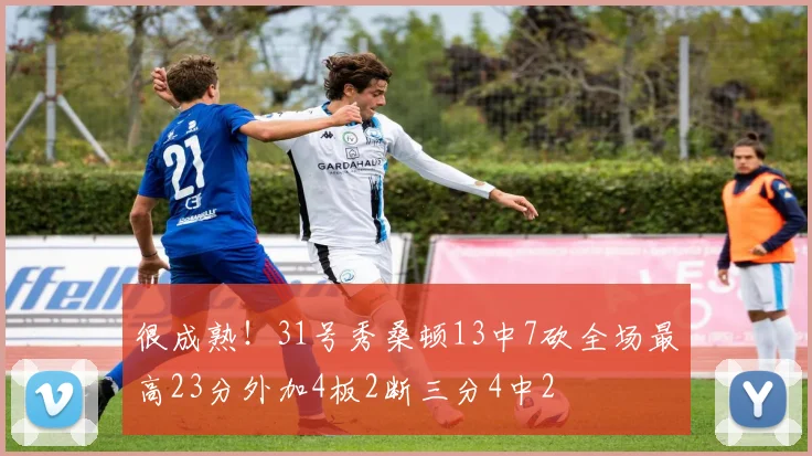 很成熟！31号秀桑顿13中7砍全场最高23分外加4板2断三分4中2
